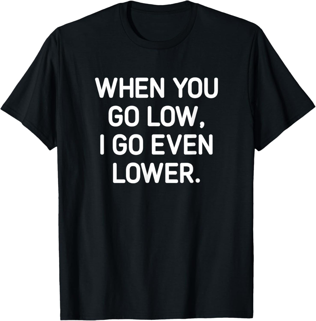 When You Go Low I Go Even Lower, Funny, Jokes, Sarcastic