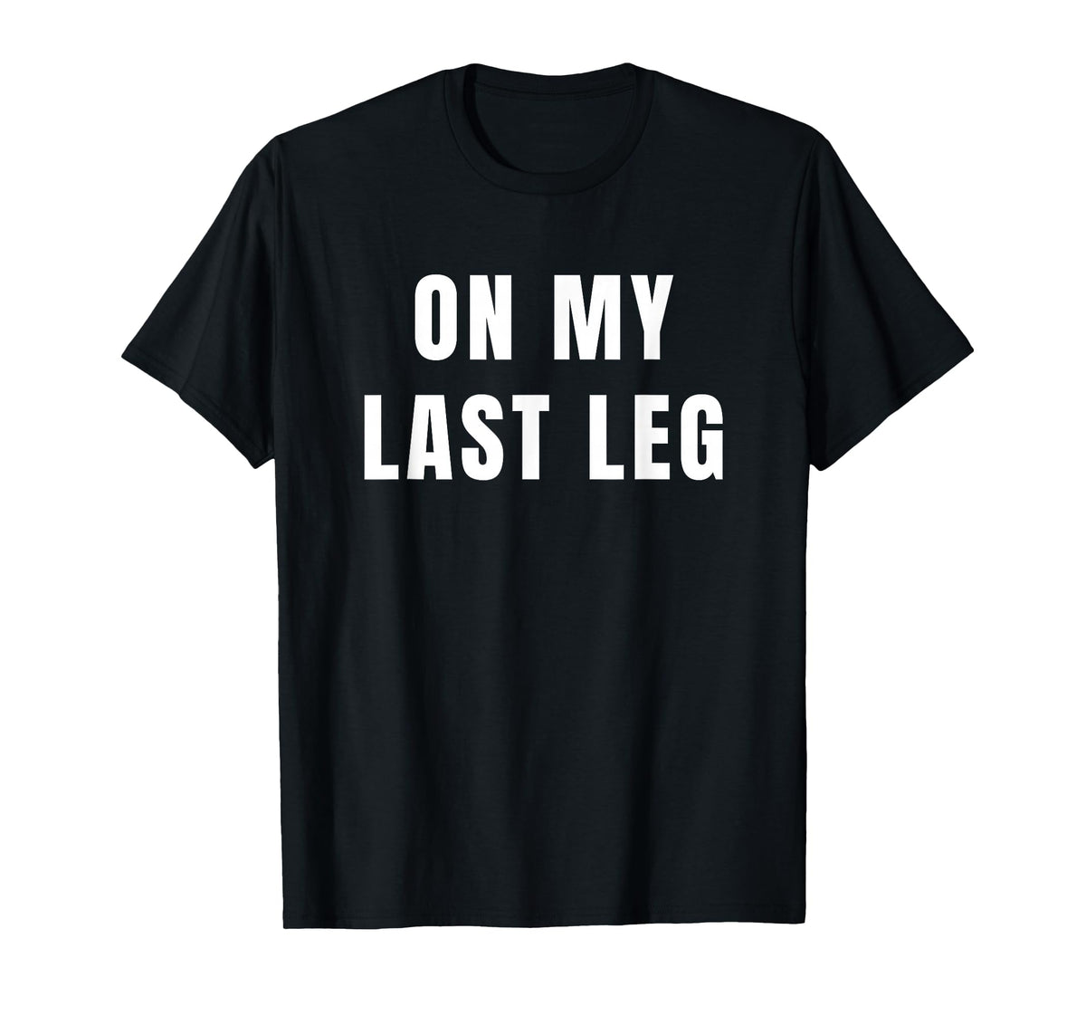 Amputee Humor Quote On My Last Leg for Leg Amputation T-Shirt