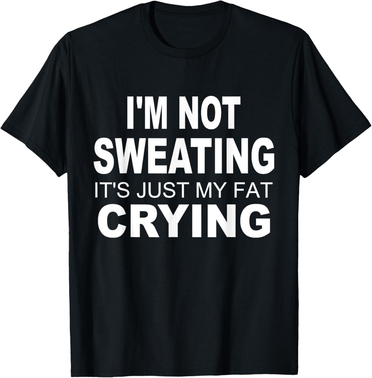 I'm Not Sweating It's Just My Fat Crying Funny Humor Saying