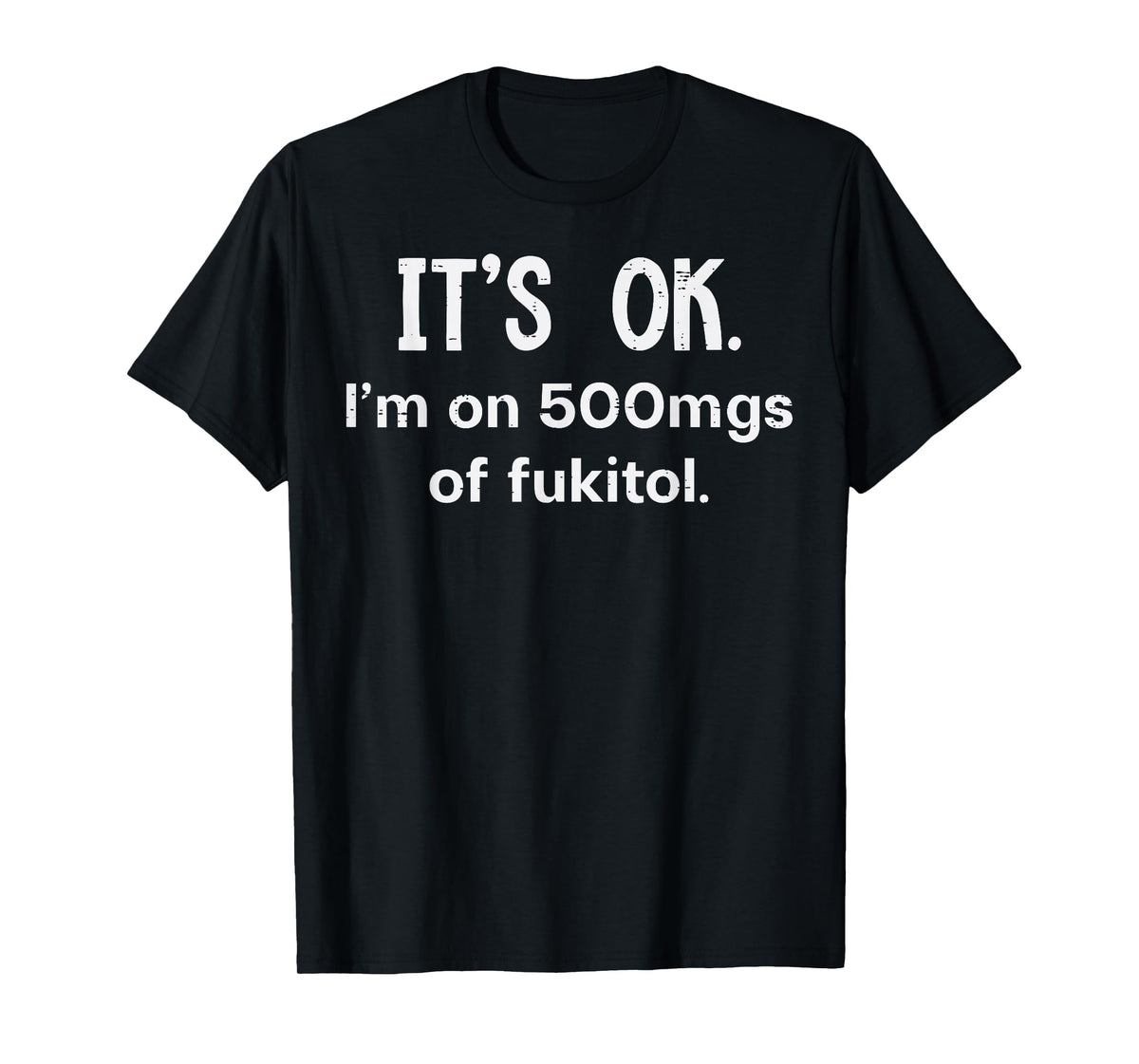 Its Ok Im On 500mgs Fukitol Funny Saying Sarcastic Women Men T-Shirt