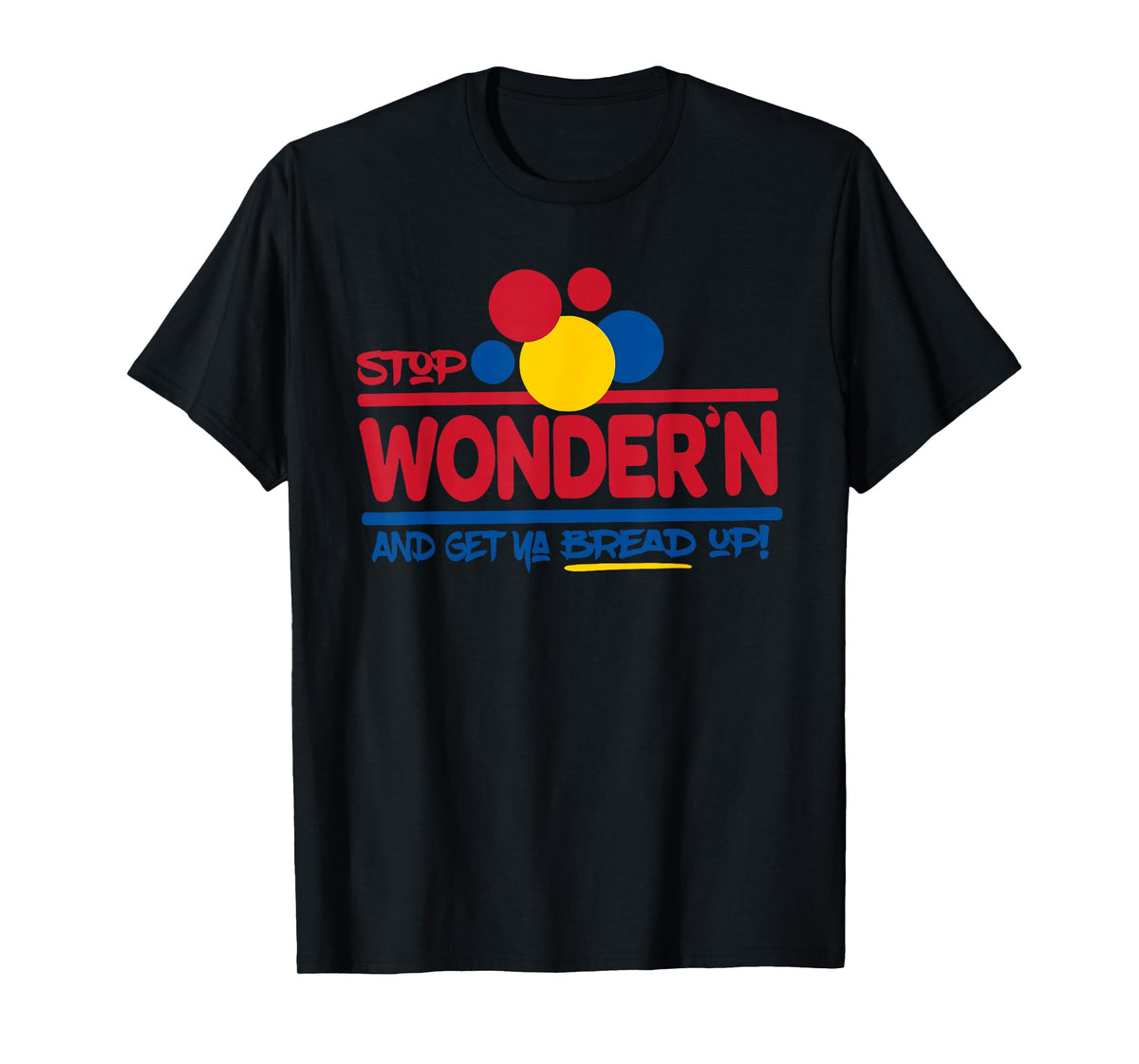 STOP WONDER'N AND GET YA BREAD UP! Funny design T-Shirt